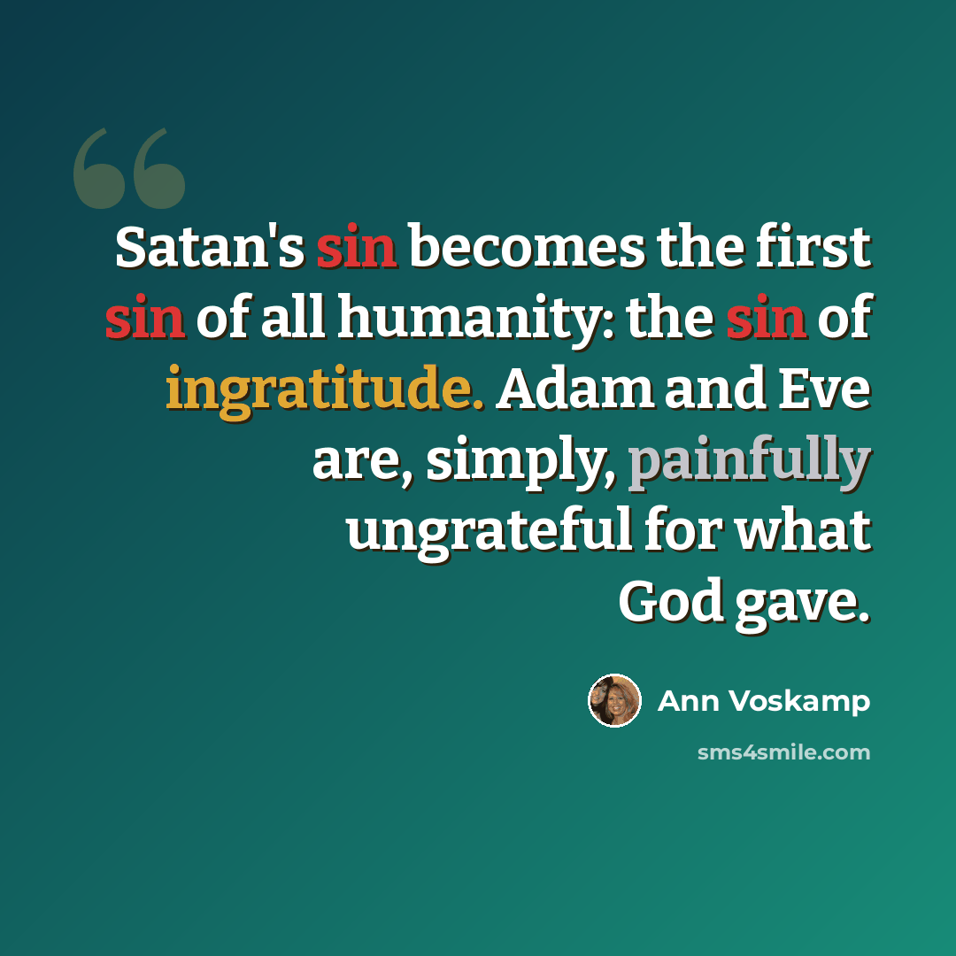 “Satan's sin becomes the first sin of all humanity: the sin of ingratitude. Adam and Eve are, simply, painfully ungrateful for what God gave.” quote by Ann Voskamp