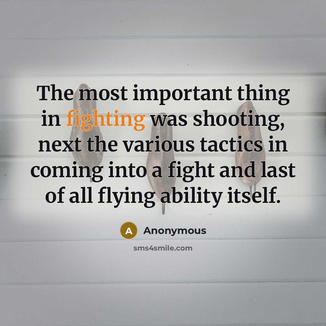 “The most important thing in fighting was shooting, next the various tactics in coming into a fight and last of all flying ability itself.” quote by Anonymous