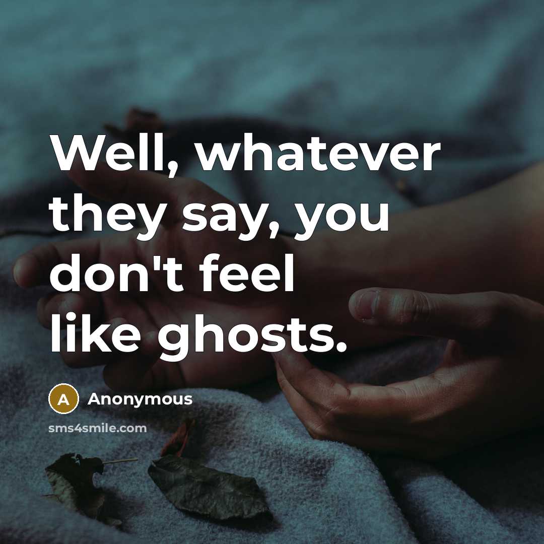 “Well, whatever they say, you don't feel like ghosts.” quote by Anonymous