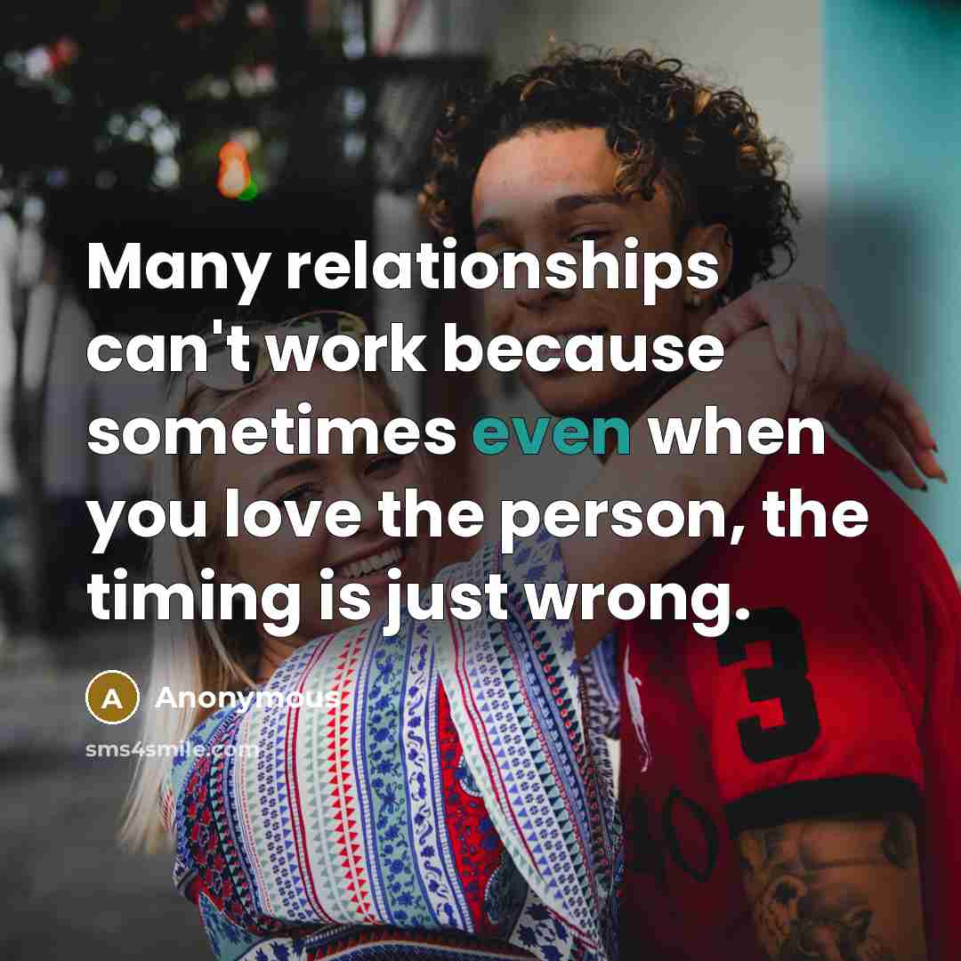 “Many relationships can't work because sometimes even when you love the person, the timing is just wrong.” quote by Anonymous