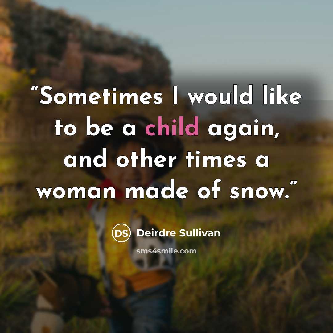 “Sometimes I would like to be a child again, and other times a woman made of snow.” quote by Deirdre Sullivan