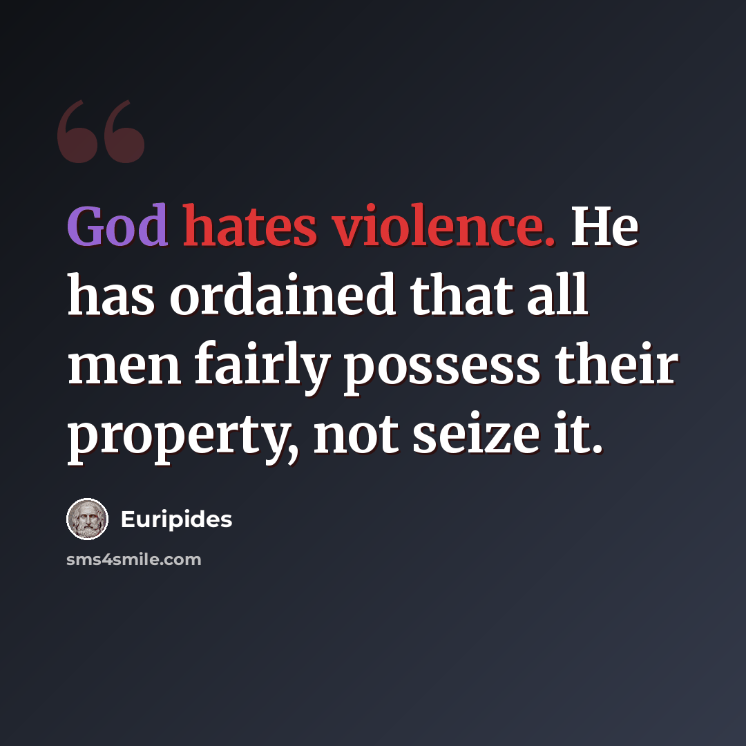 “God hates violence. He has ordained that all men fairly possess their property, not seize it.” quote by Euripides