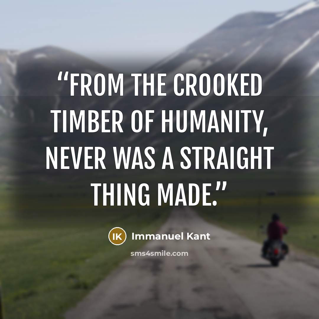 “From the crooked timber of humanity, never was a straight thing made.” quote by Immanuel Kant