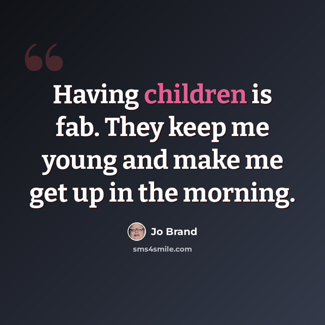 “Having children is fab. They keep me young and make me get up in the morning.” quote by Jo Brand