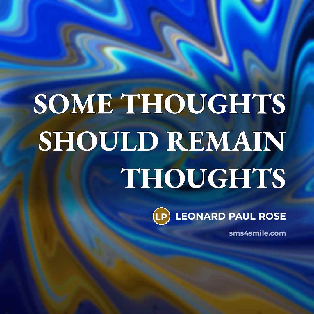 “SOME THOUGHTS SHOULD REMAIN THOUGHTS” quote by LEONARD PAUL ROSE
