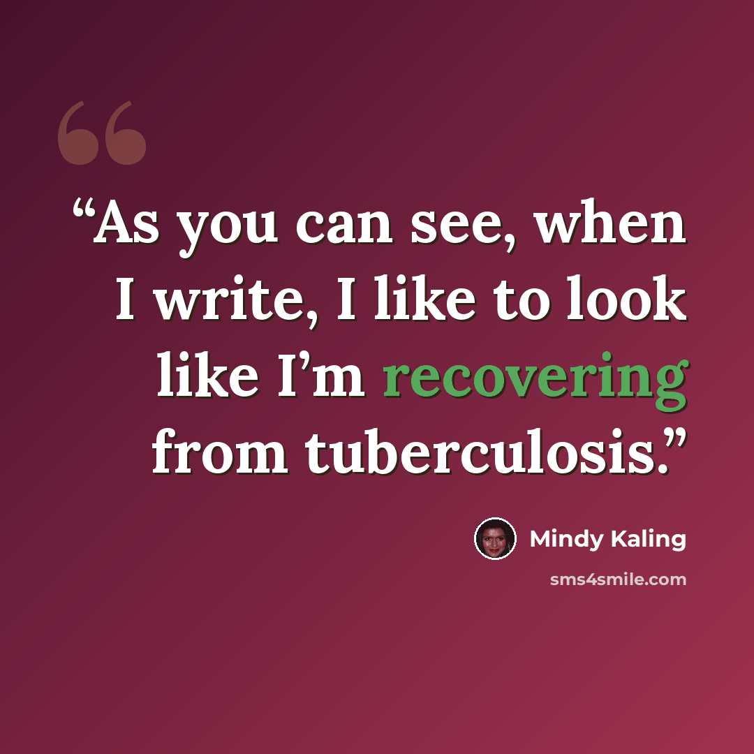 “As you can see, when I write, I like to look like I’m recovering from tuberculosis.” quote by Mindy Kaling