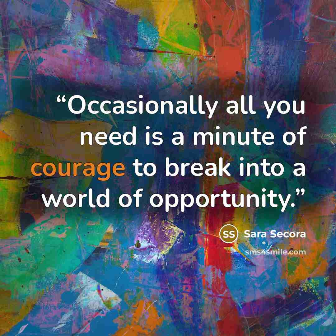“Occasionally all you need is a minute of courage to break into a world of opportunity.” quote by Sara Secora