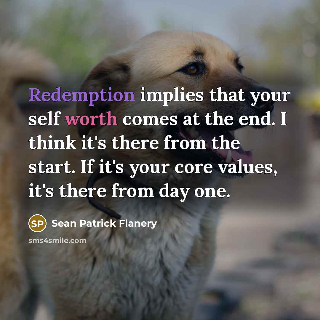 “Redemption implies that your self worth comes at the end. I think it's there from the start. If it's your core values, it's there from day one.” quote by Sean Patrick Flanery