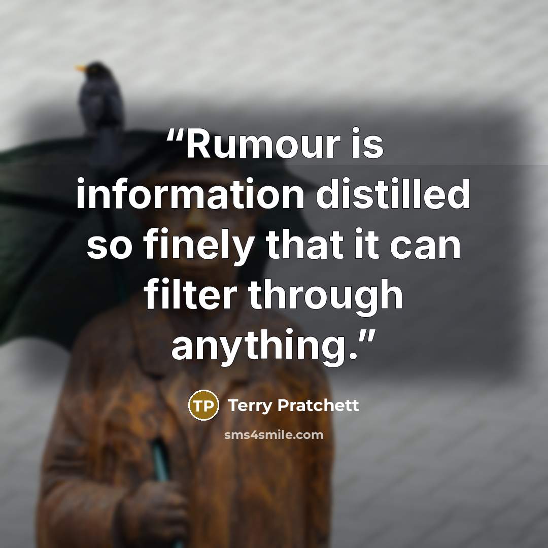 “Rumour is information distilled so finely that it can filter through anything.” quote by Terry Pratchett