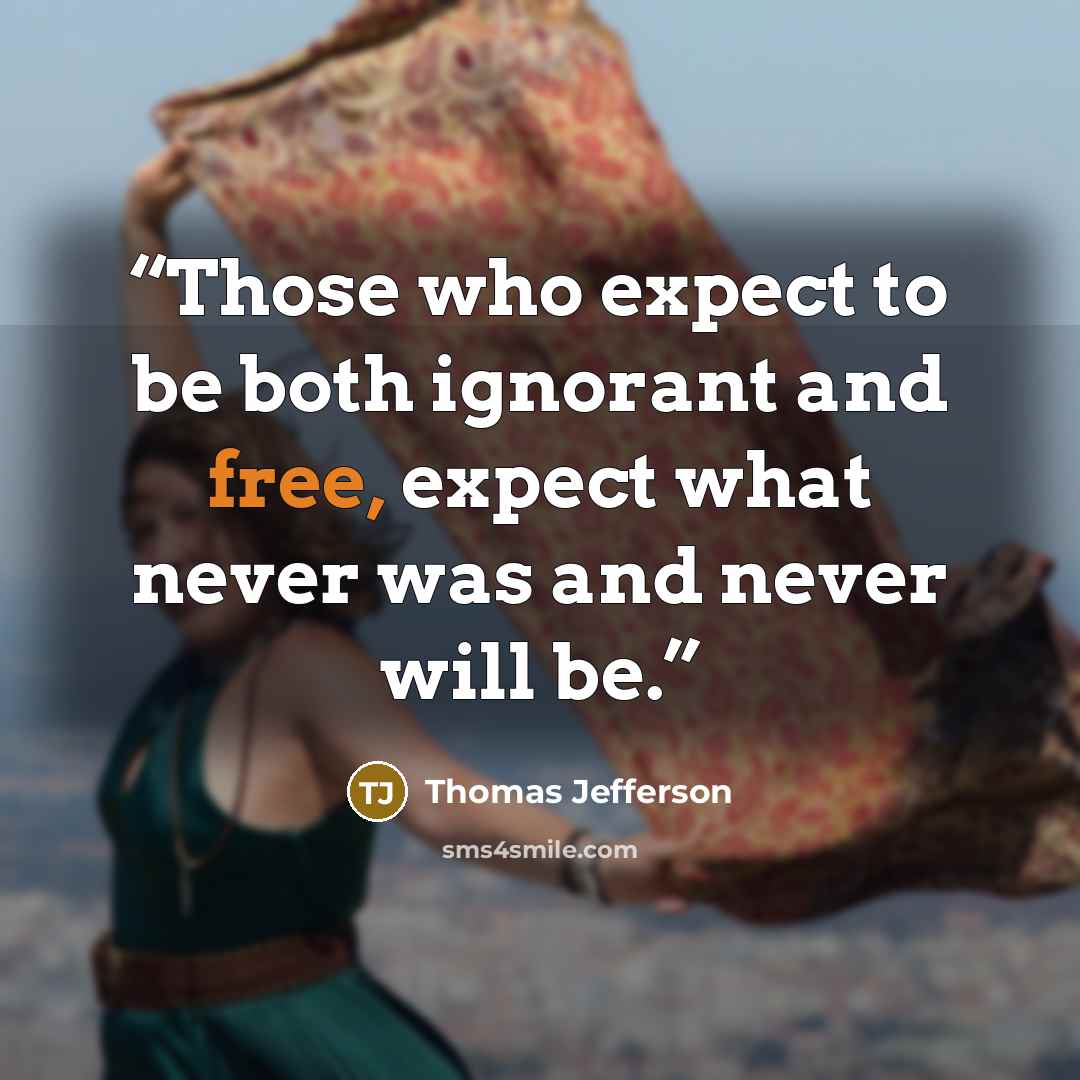 “Those who expect to be both ignorant and free, expect what never was and never will be.” quote by Thomas Jefferson