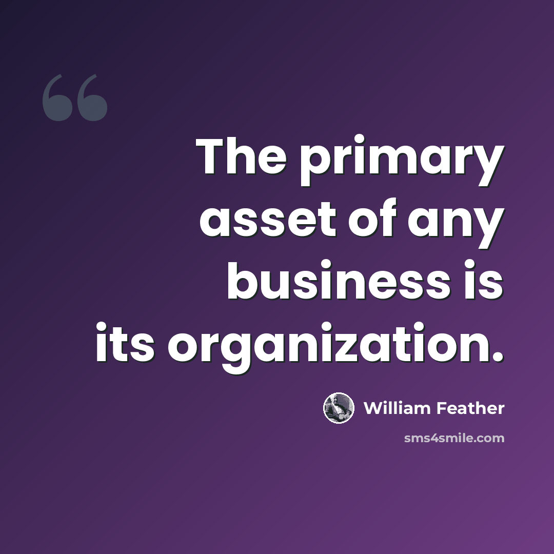 “The primary asset of any business is its organization.” quote by William Feather
