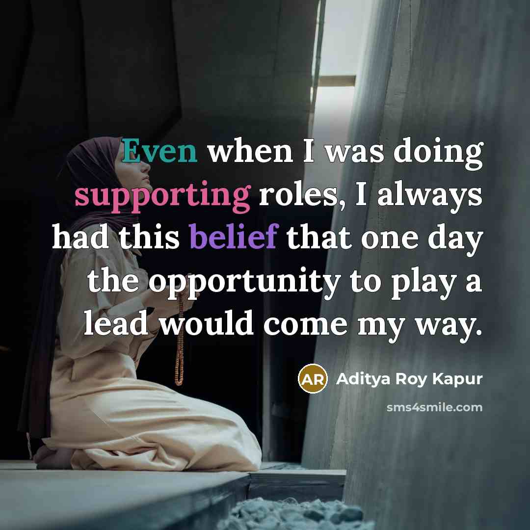 “Even when I was doing supporting roles, I always had this belief that one day the opportunity to play a lead would come my way.” quote by Aditya Roy Kapur