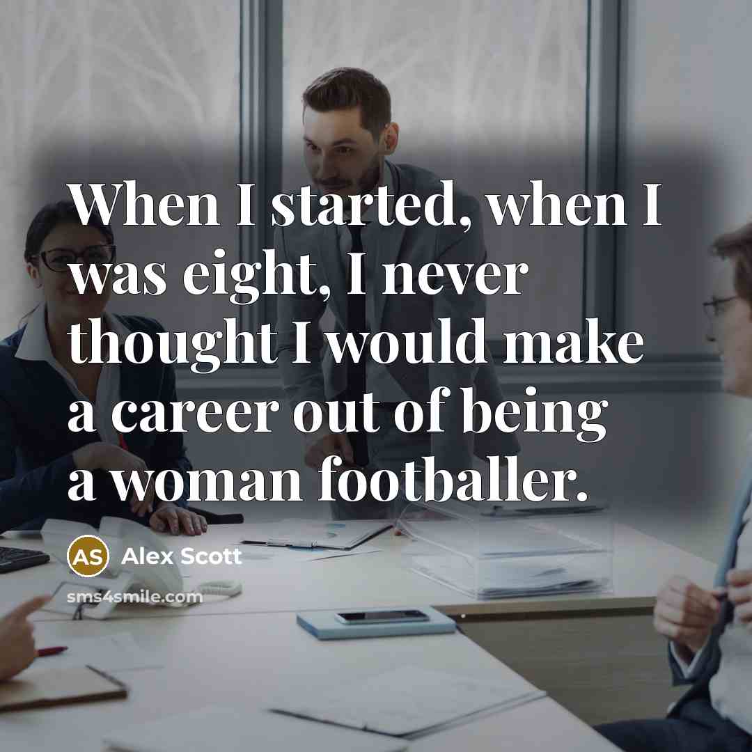 “When I started, when I was eight, I never thought I would make a career out of being a woman footballer.” quote by Alex Scott