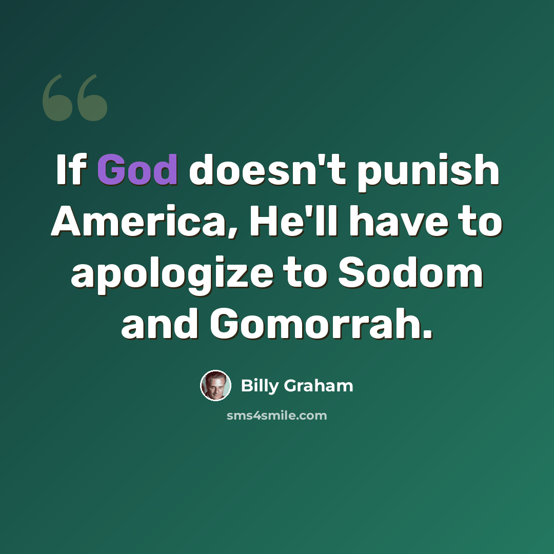 “If God doesn't punish America, He'll have to apologize to Sodom and Gomorrah.” quote by Billy Graham