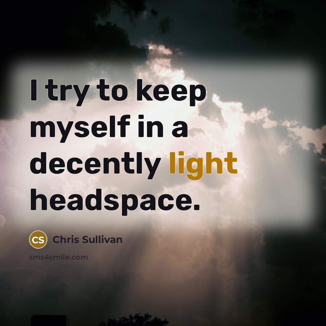 “I try to keep myself in a decently light headspace.” quote by Chris Sullivan