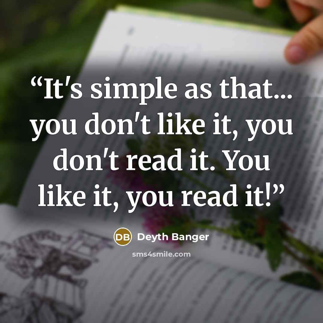“It's simple as that... you don't like it, you don't read it. You like it, you read it!” quote by Deyth Banger