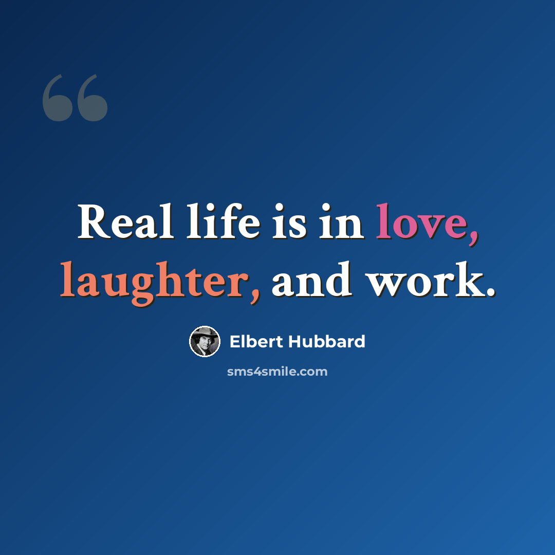 “Real life is in love, laughter, and work.” quote by Elbert Hubbard
