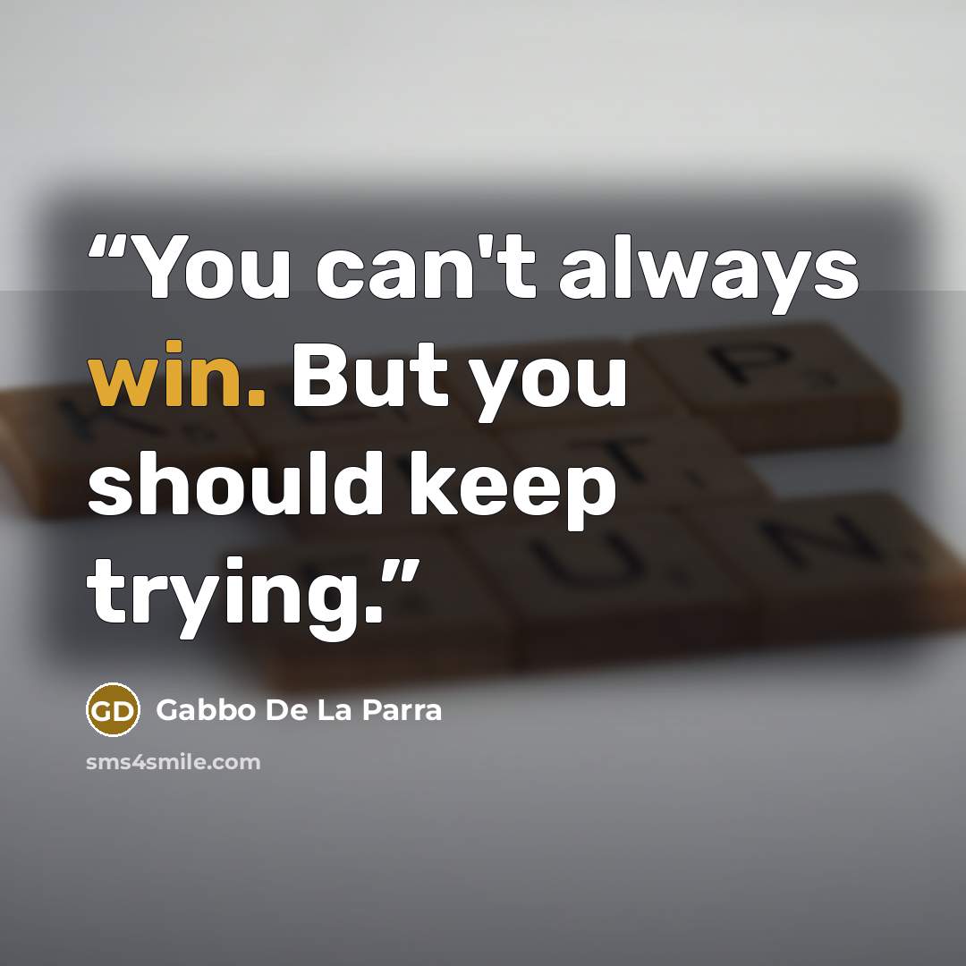 “You can't always win. But you should keep trying.” quote by Gabbo De La Parra