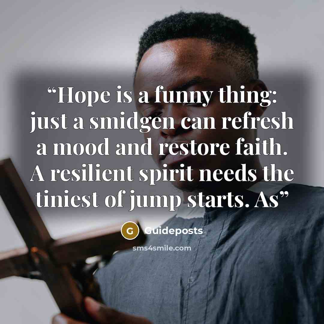 “Hope is a funny thing: just a smidgen can refresh a mood and restore faith. A resilient spirit needs the tiniest of jump starts. As” quote by Guideposts