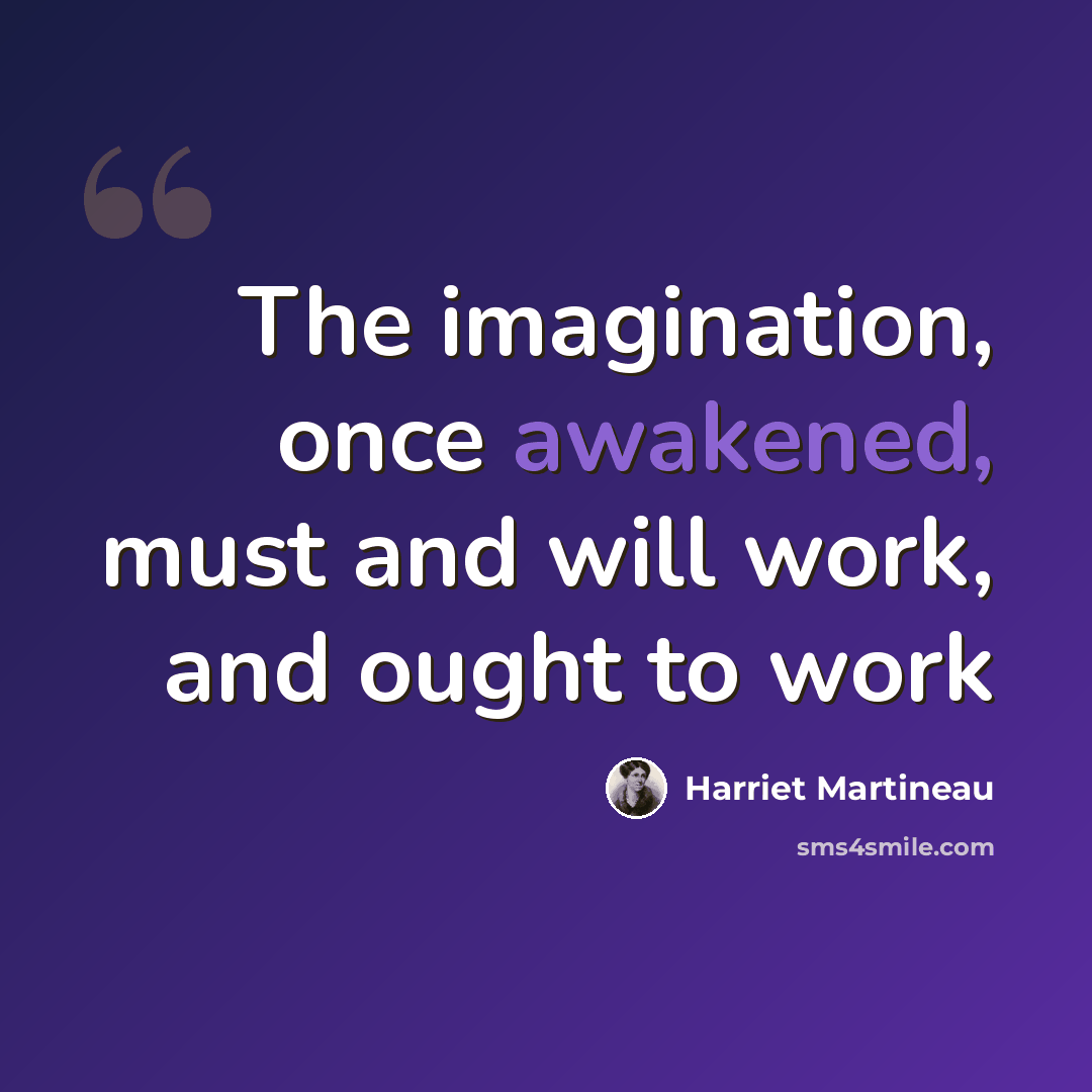 “The imagination, once awakened, must and will work, and ought to work” quote by Harriet Martineau