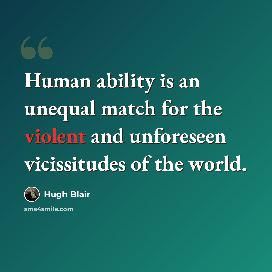 “Human ability is an unequal match for the violent and unforeseen vicissitudes of the world.” quote by Hugh Blair