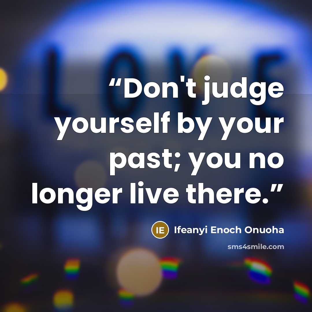 “Don't judge yourself by your past; you no longer live there.” quote by Ifeanyi Enoch Onuoha