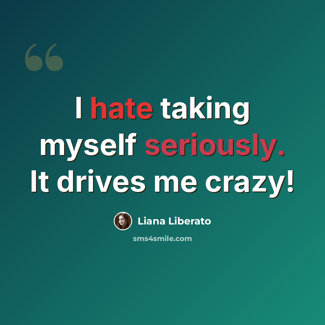 “I hate taking myself seriously. It drives me crazy!” quote by Liana Liberato