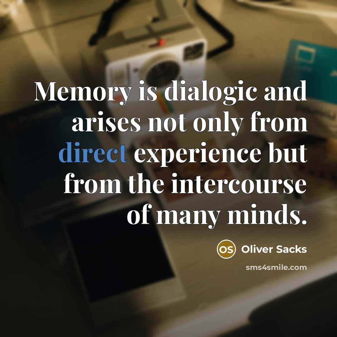 “Memory is dialogic and arises not only from direct experience but from the intercourse of many minds.” quote by Oliver Sacks