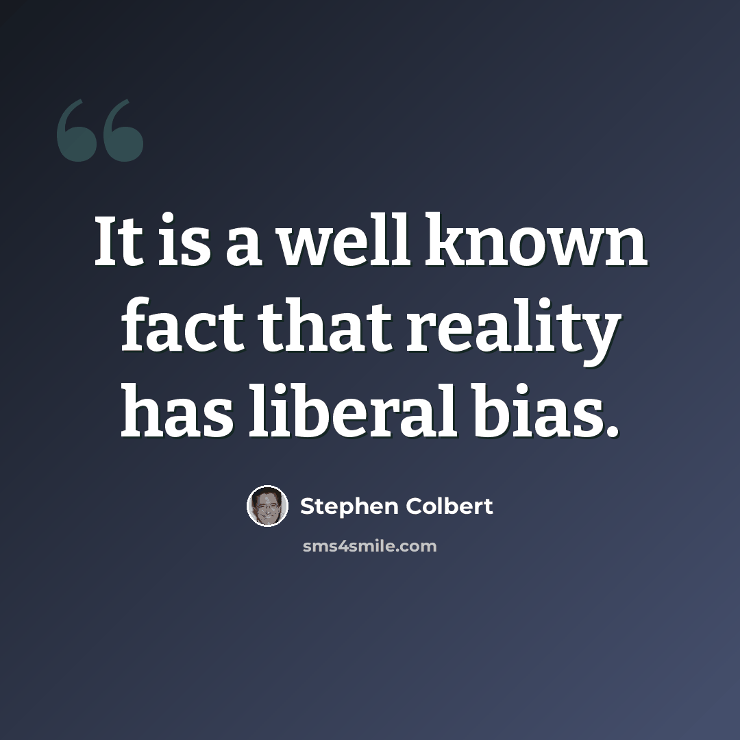 “It is a well known fact that reality has liberal bias.” quote by Stephen Colbert