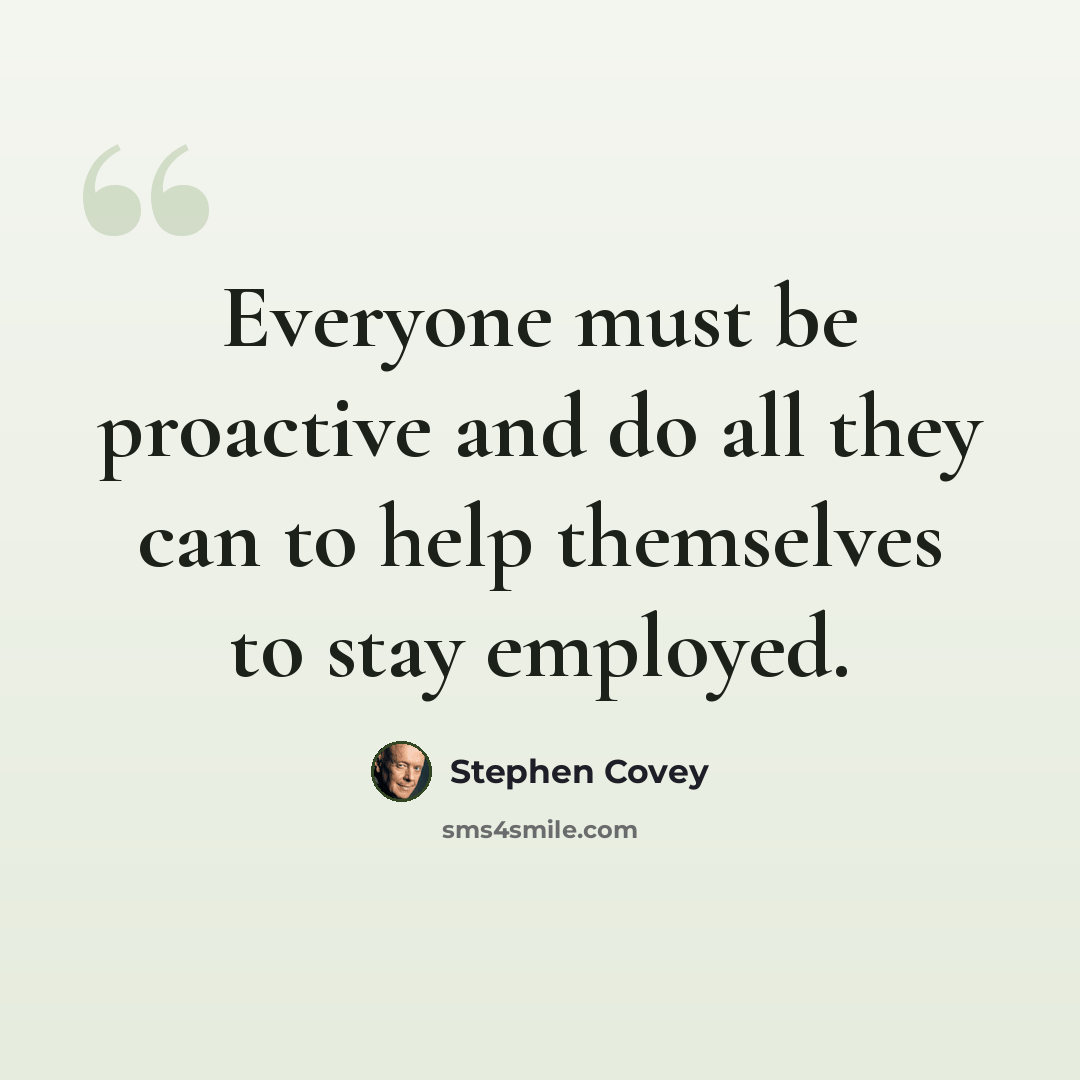“Everyone must be proactive and do all they can to help themselves to stay employed.” quote by Stephen Covey