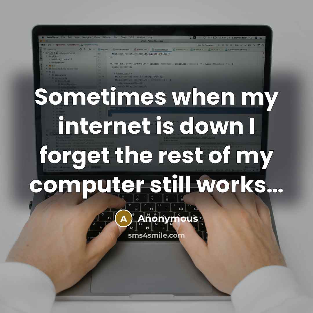 “Sometimes when my internet is down I forget the rest of my computer still works…” quote by Anonymous