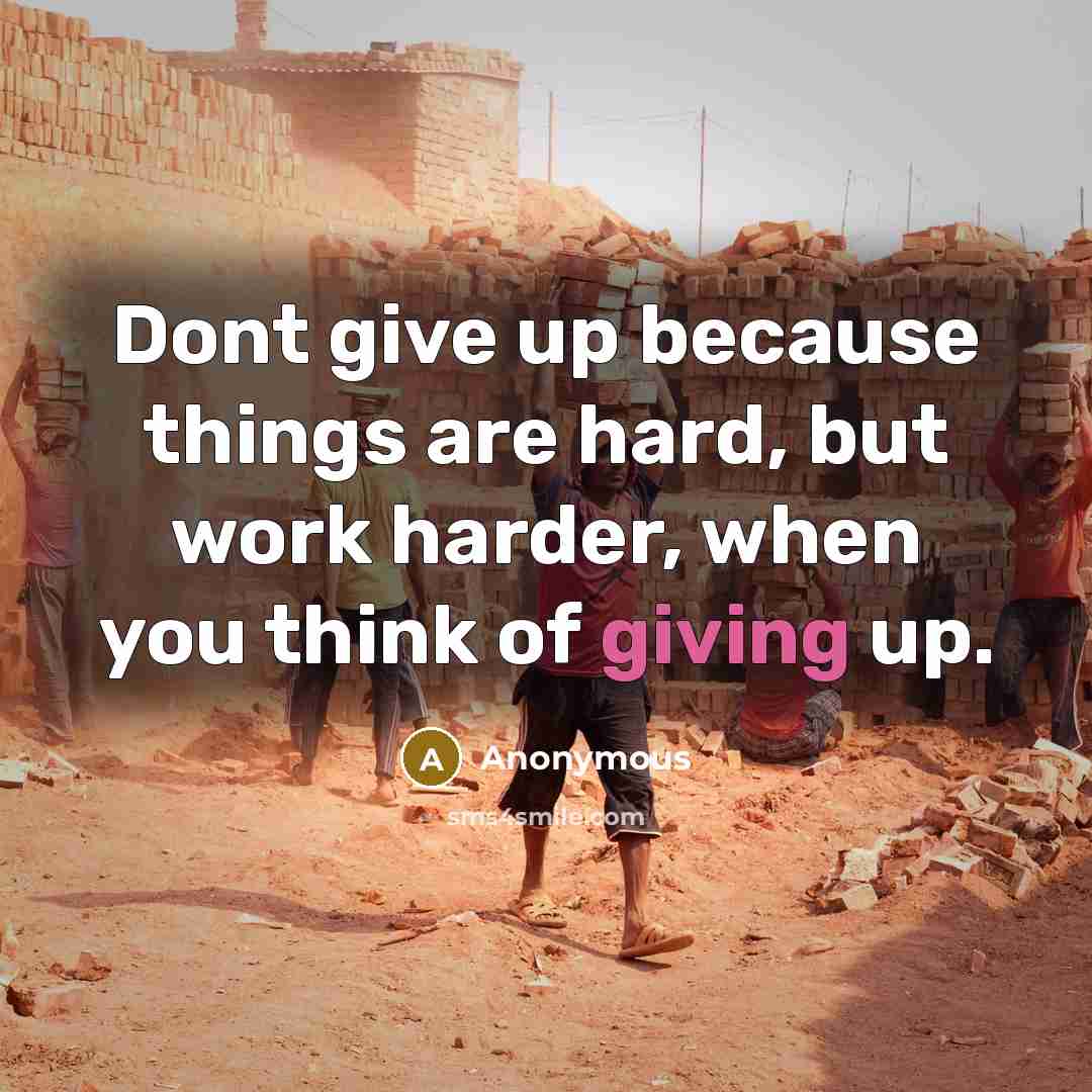 “Dont give up because things are hard, but work harder, when you think of giving up.” quote by Anonymous