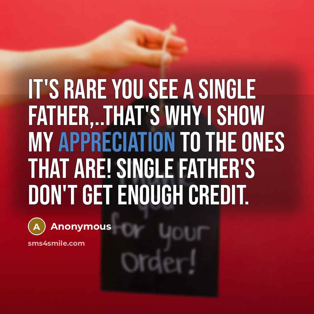 “It's rare you see a single father,..that's why I show my appreciation to the ones that are! Single father's don't get enough credit.” quote by Anonymous