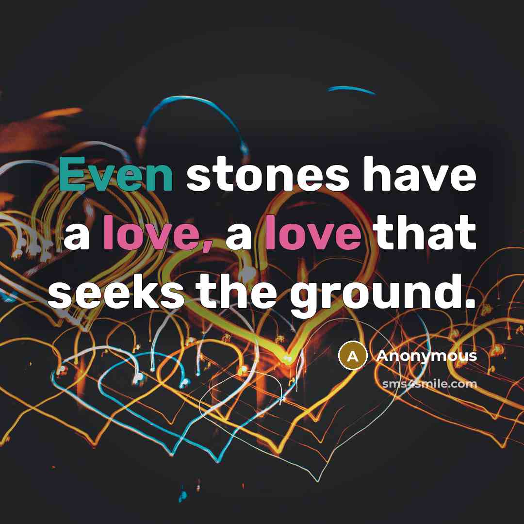 “Even stones have a love, a love that seeks the ground.” quote by Anonymous