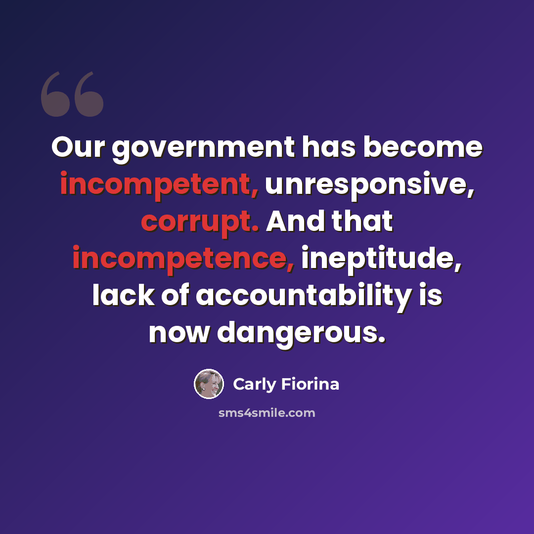“Our government has become incompetent, unresponsive, corrupt. And that incompetence, ineptitude, lack of accountability is now dangerous.” quote by Carly Fiorina