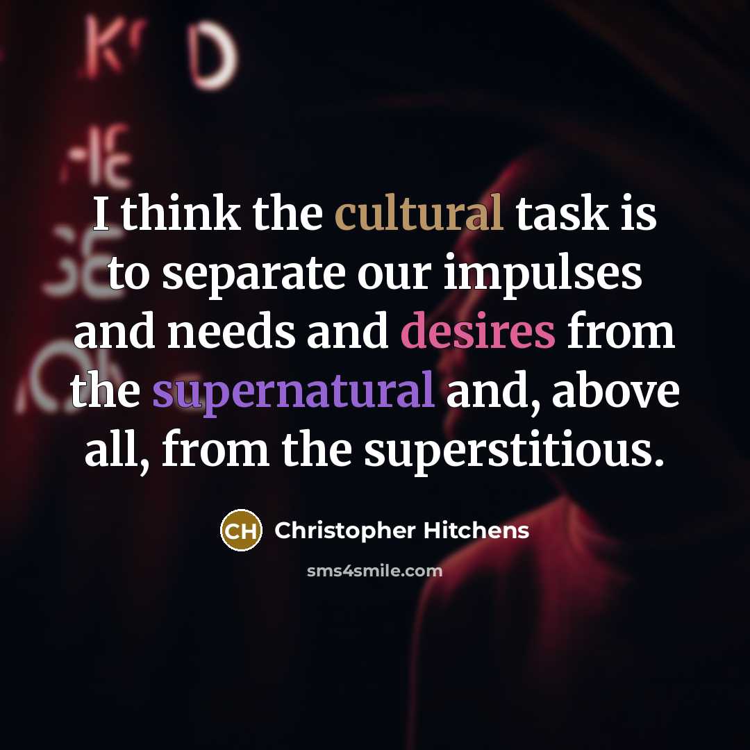 “I think the cultural task is to separate our impulses and needs and desires from the supernatural and, above all, from the superstitious.” quote by Christopher Hitchens