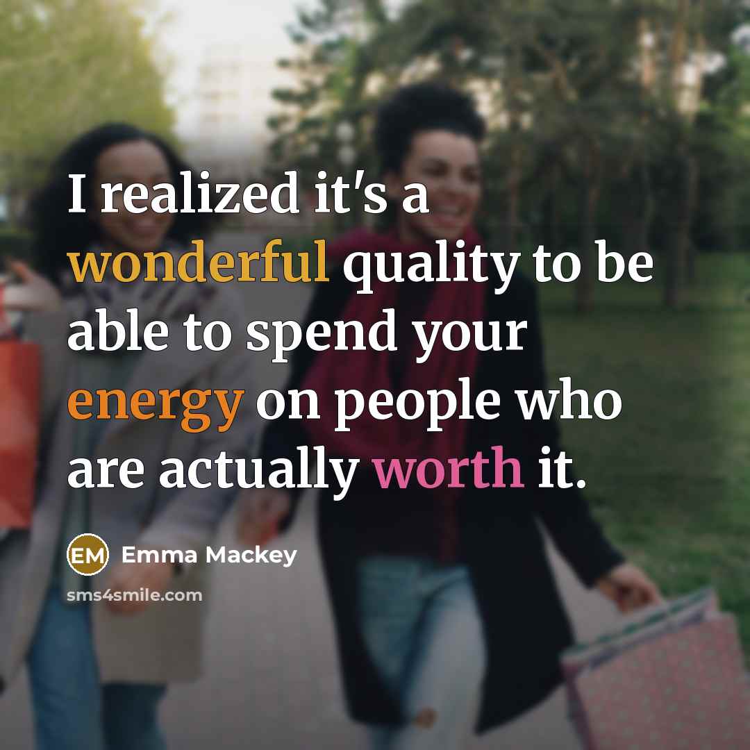 “I realized it's a wonderful quality to be able to spend your energy on people who are actually worth it.” quote by Emma Mackey