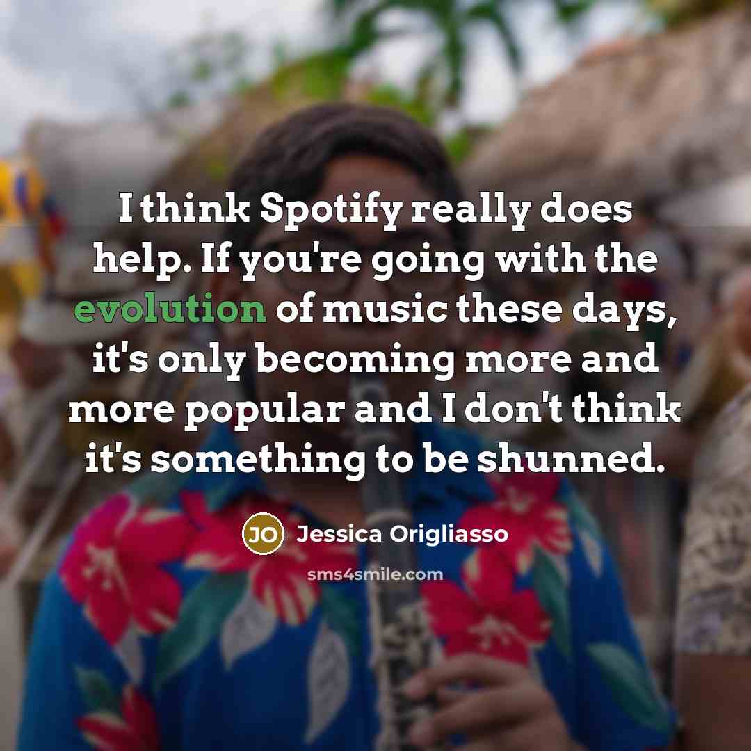“I think Spotify really does help. If you're going with the evolution of music these days, it's only becoming more and more popular and I don't think it's something to be shunned.” quote by Jessica Origliasso