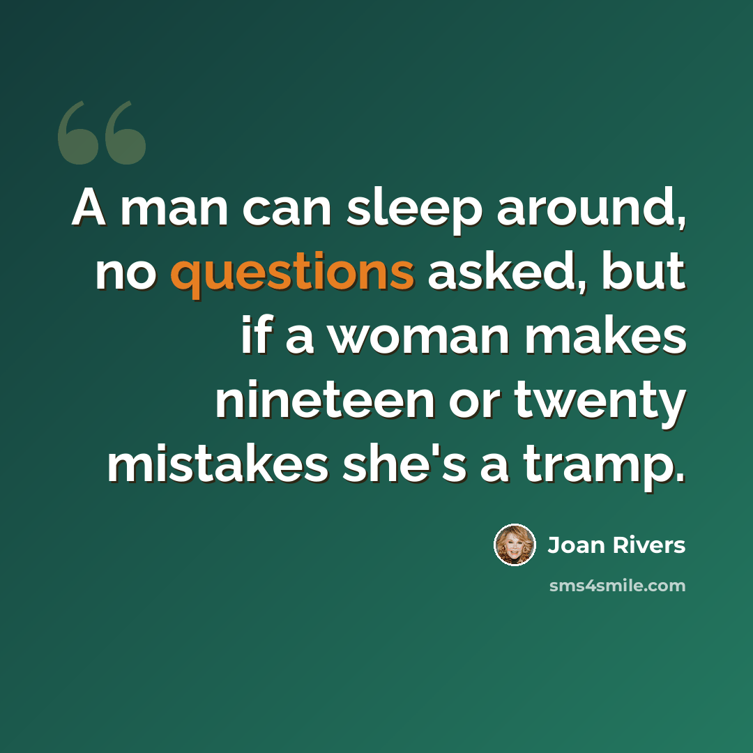 “A man can sleep around, no questions asked, but if a woman makes nineteen or twenty mistakes she's a tramp.” quote by Joan Rivers