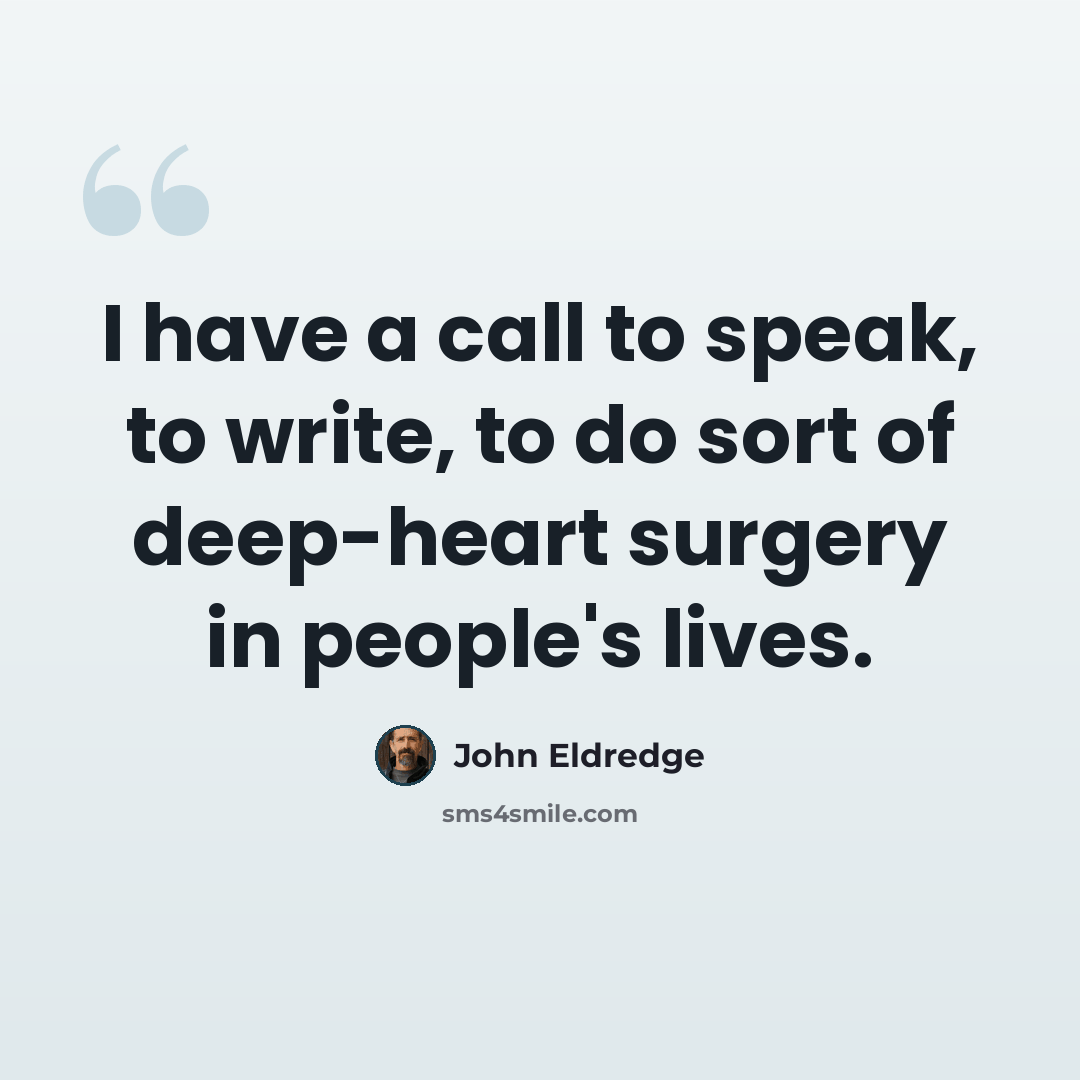 “I have a call to speak, to write, to do sort of deep-heart surgery in people's lives.” quote by John Eldredge