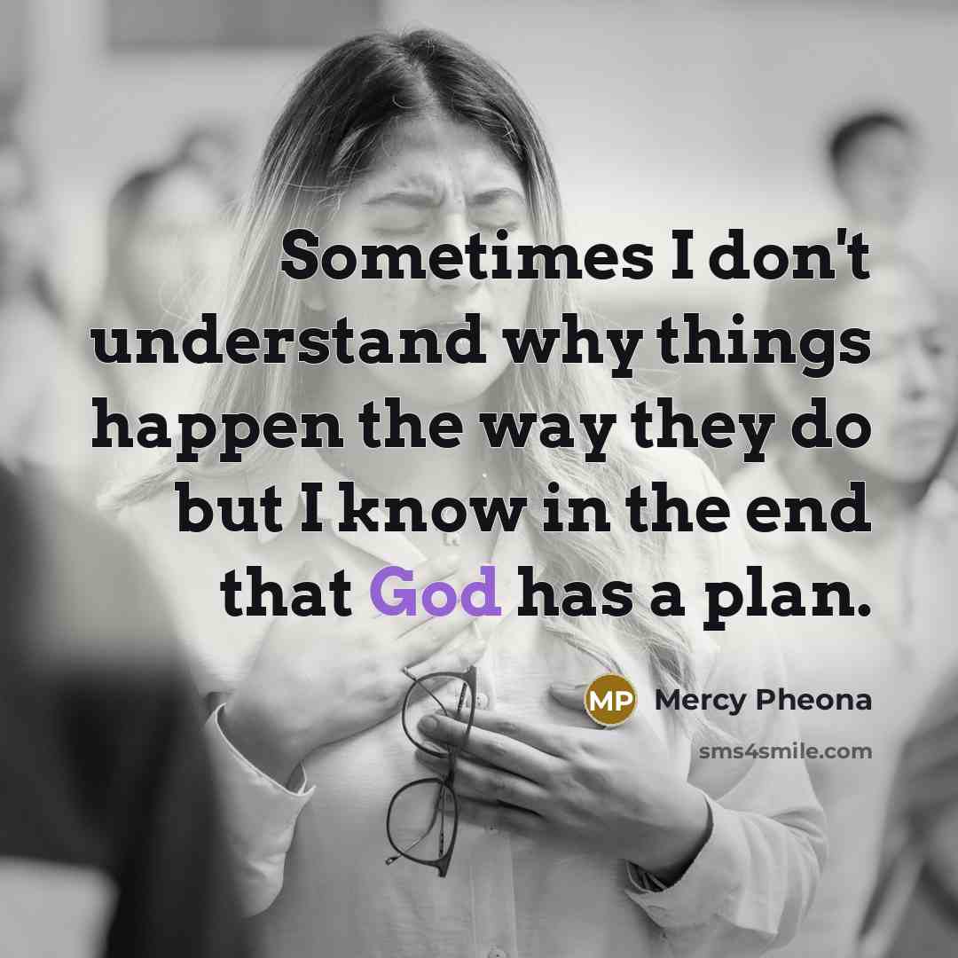 “Sometimes I don't understand why things happen the way they do but I know in the end that God has a plan.” quote by Mercy Pheona