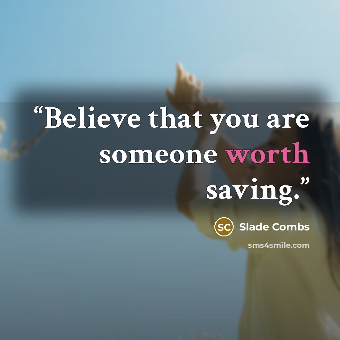“Believe that you are someone worth saving.” quote by Slade Combs