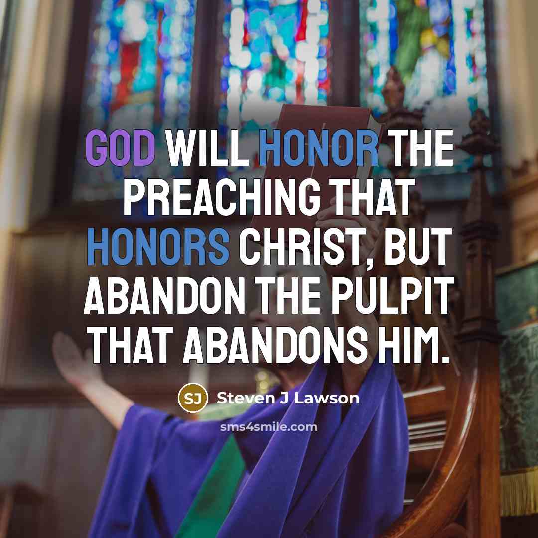 “God will honor the preaching that honors Christ, but abandon the pulpit that abandons Him.” quote by Steven J Lawson