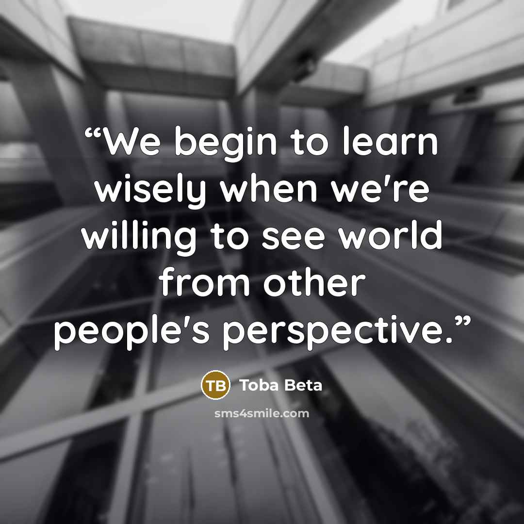 “We begin to learn wisely when we're willing to see world from other people's perspective.” quote by Toba Beta