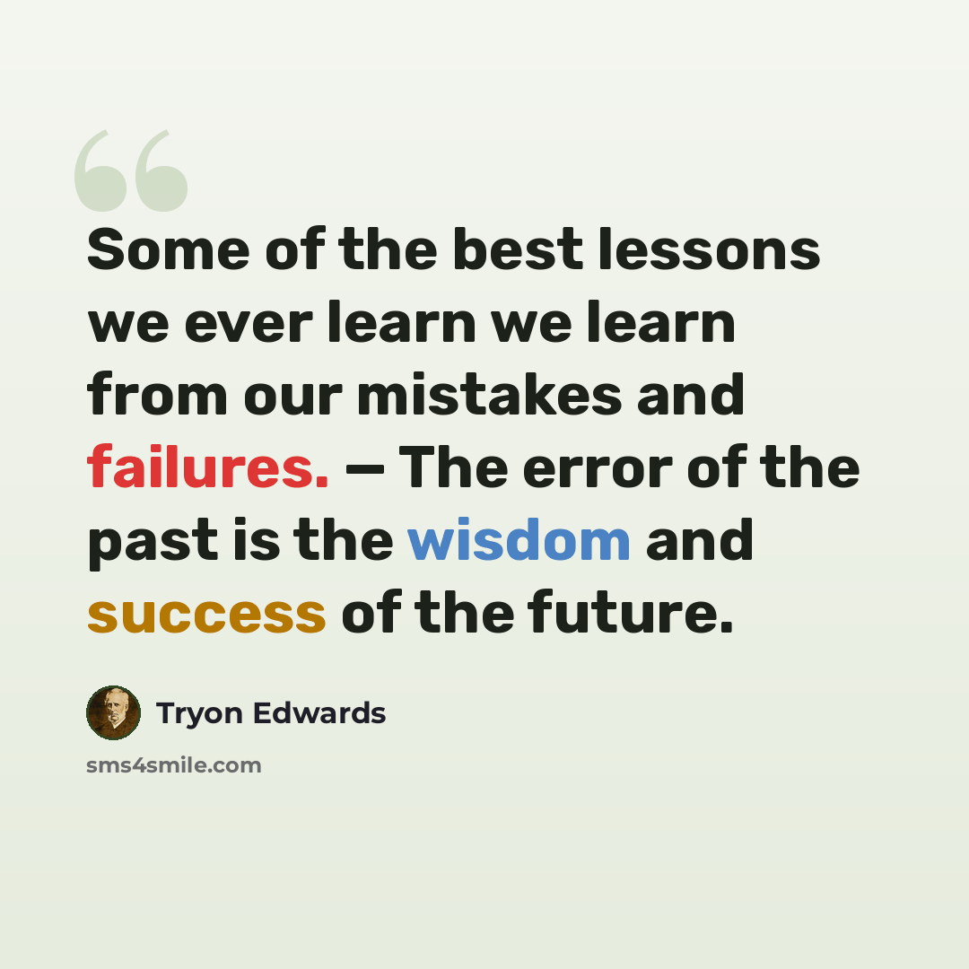 “Some of the best lessons we ever learn we learn from our mistakes and failures. — The error of the past is the wisdom and success of the future.” quote by Tryon Edwards