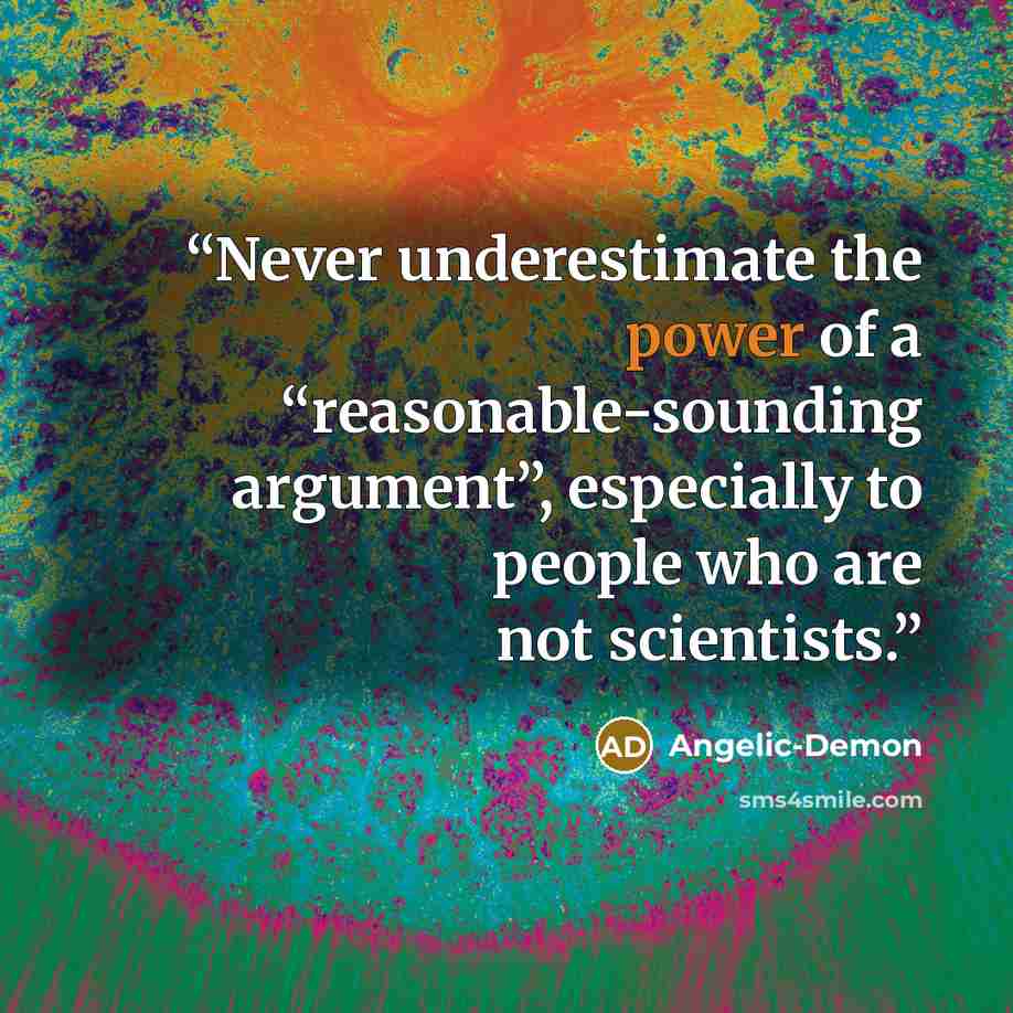 “Never underestimate the power of a “reasonable-sounding argument”, especially to people who are not scientists.” quote by Angelic-Demon