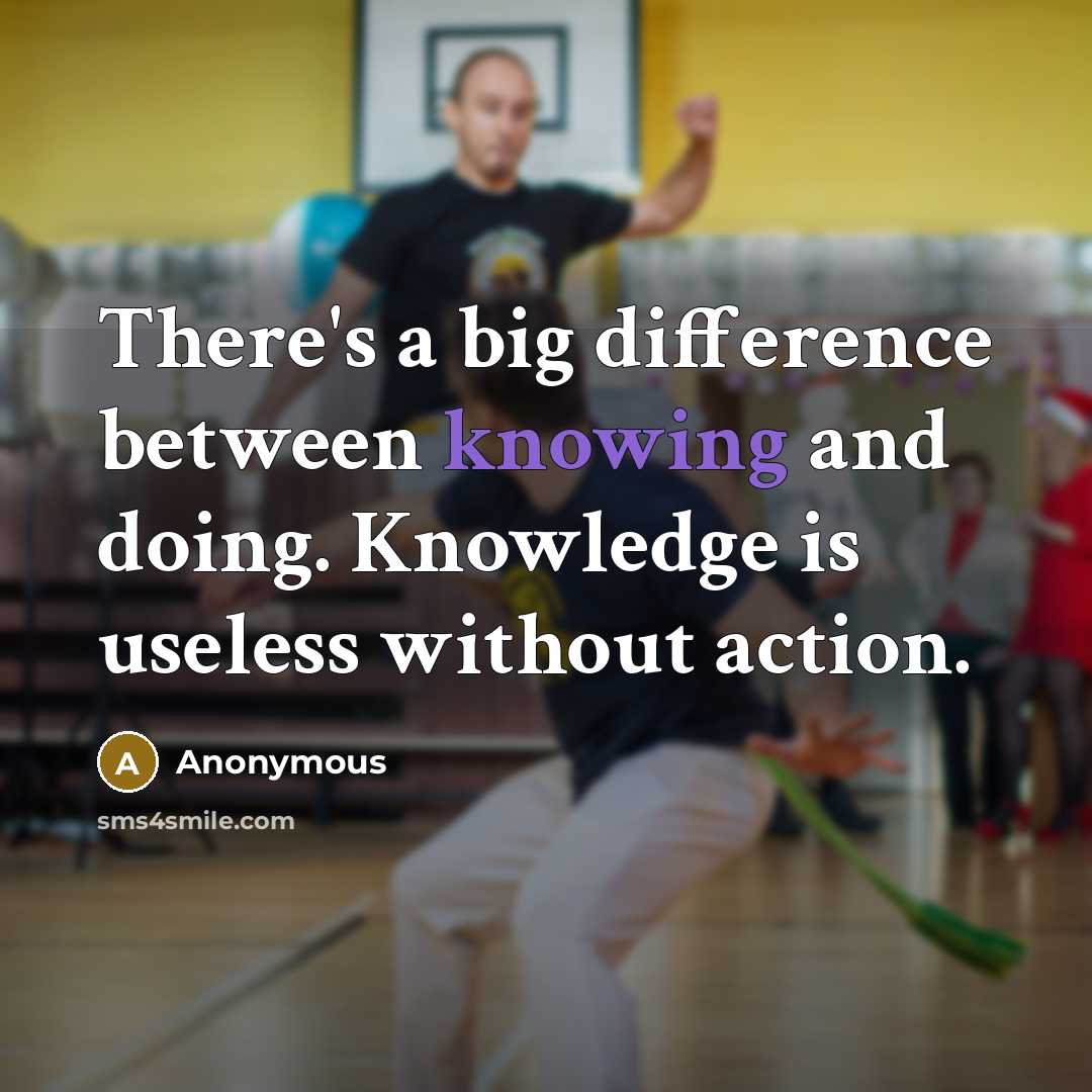 “There's a big difference between knowing and doing. Knowledge is useless without action.” quote by Anonymous