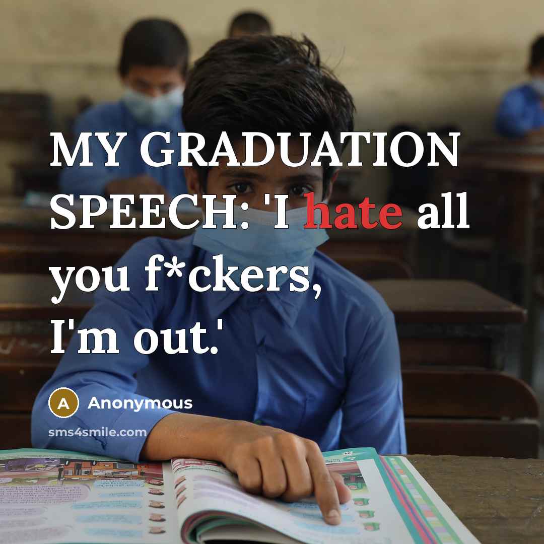 “MY GRADUATION SPEECH: 'I hate all you f*ckers, I'm out.'” quote by Anonymous