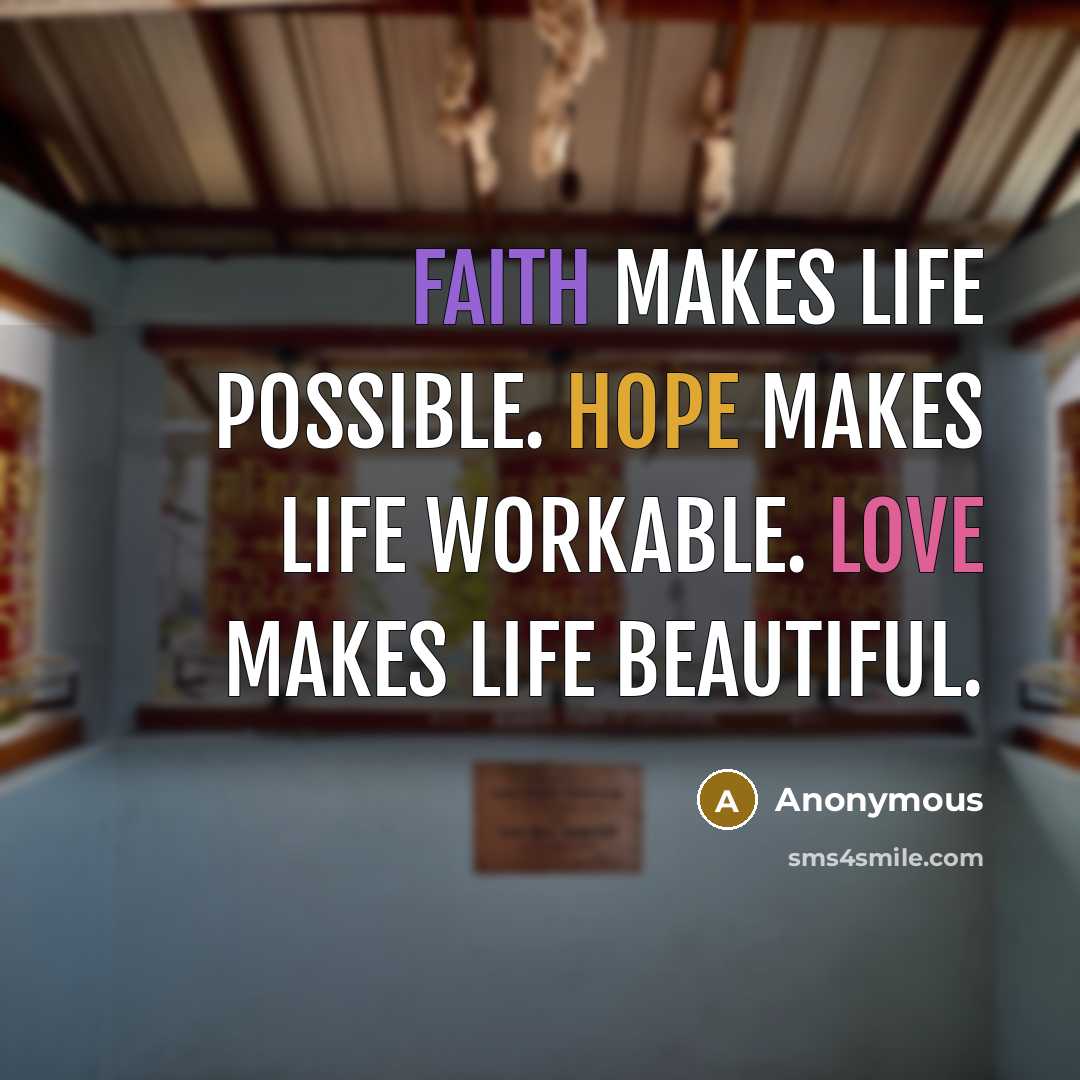 “Faith makes life possible. Hope makes life workable. Love makes life beautiful.” quote by Anonymous