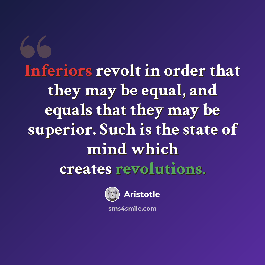“Inferiors revolt in order that they may be equal, and equals that they may be superior. Such is the state of mind which creates revolutions.” quote by Aristotle
